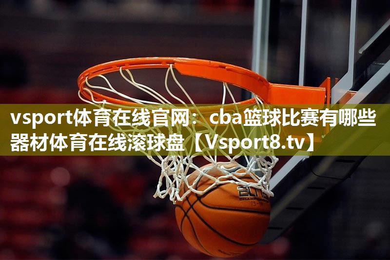 vsport体育在线官网：cba篮球比赛有哪些器材体育在线滚球盘
