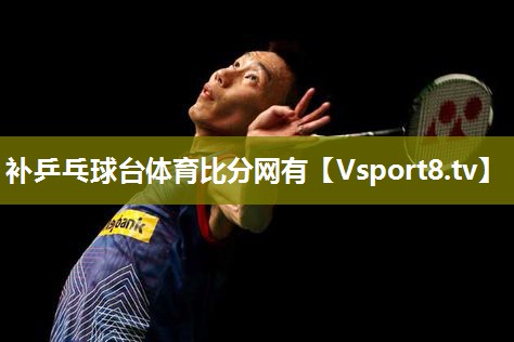 补乒乓球台体育比分网有