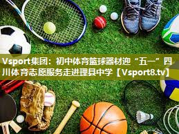 Vsport集团：初中体育篮球器材迎“五一”四川体育志愿服务走进理县中学