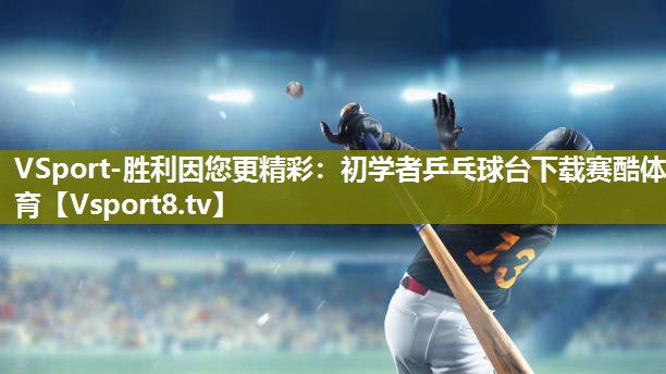 VSport-胜利因您更精彩：初学者乒乓球台下载赛酷体育