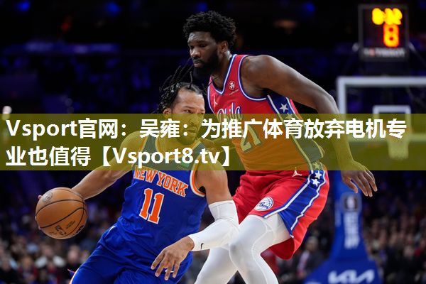 Vsport官网：吴雍：为推广体育放弃电机专业也值得