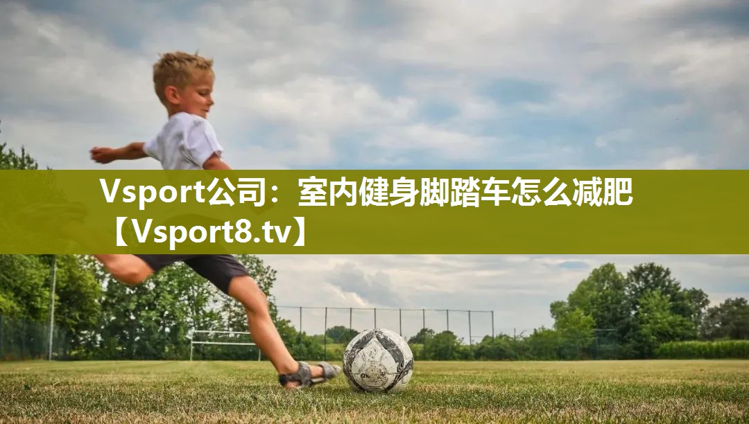 Vsport公司：室内健身脚踏车怎么减肥