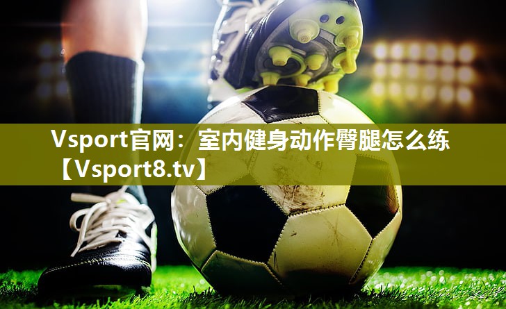 Vsport官网：室内健身动作臀腿怎么练