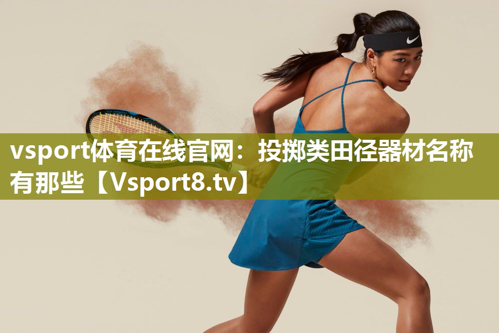 vsport体育在线官网：投掷类田径器材名称有那些