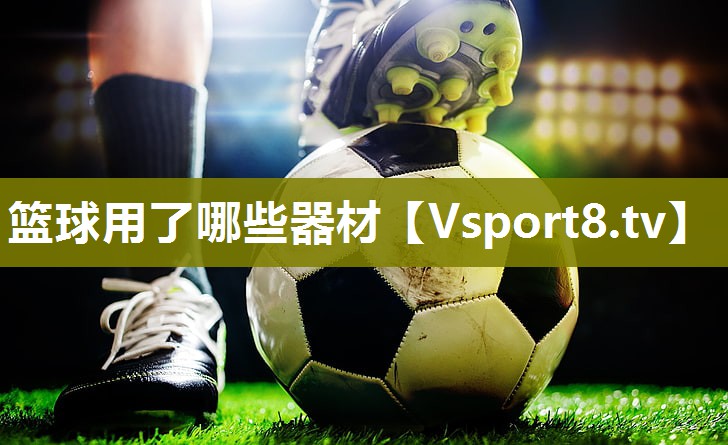<strong>篮球用了哪些器材</strong>