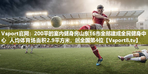 200平的室内健身房山东16市全部建成全民健身中心 人均体育场面积2.9平方米，居全国第4位