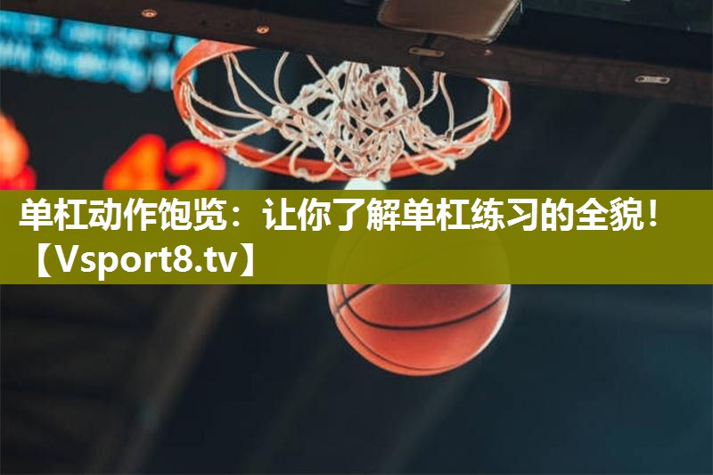 单杠动作饱览：让你了解单杠练习的全貌！