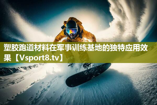 塑胶跑道材料在军事训练基地的独特应用效果