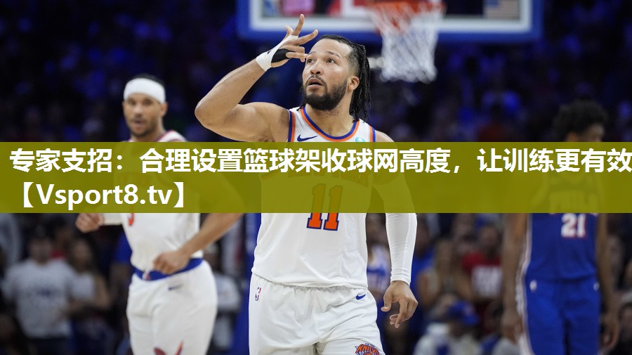 专家支招：合理设置篮球架收球网高度，让训练更有效