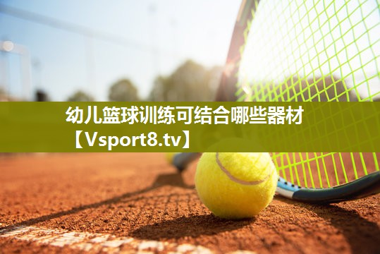 幼儿篮球训练可结合哪些器材