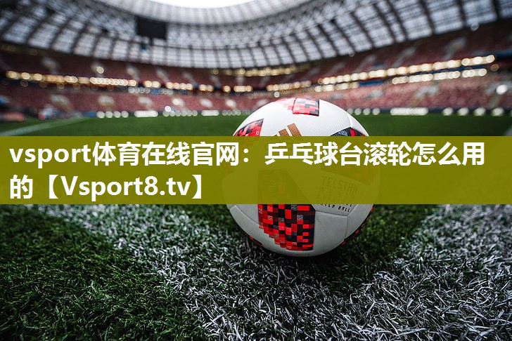 乒乓球台滚轮怎么用的